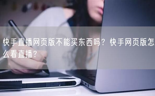 快手直播网页版不能买东西吗？快手网页版怎么看直播？