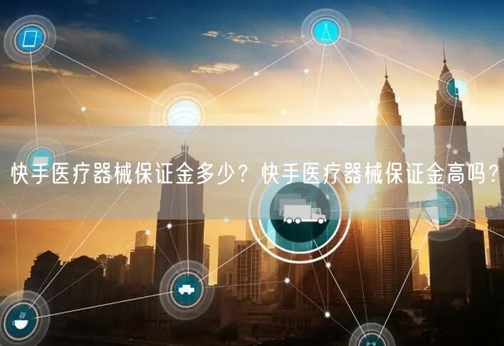 快手医疗器械保证金多少？快手医疗器械保证金高吗？