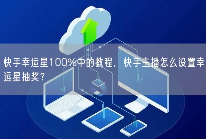 快手幸运星100%中的教程，快手主播怎么设置幸运星抽奖？