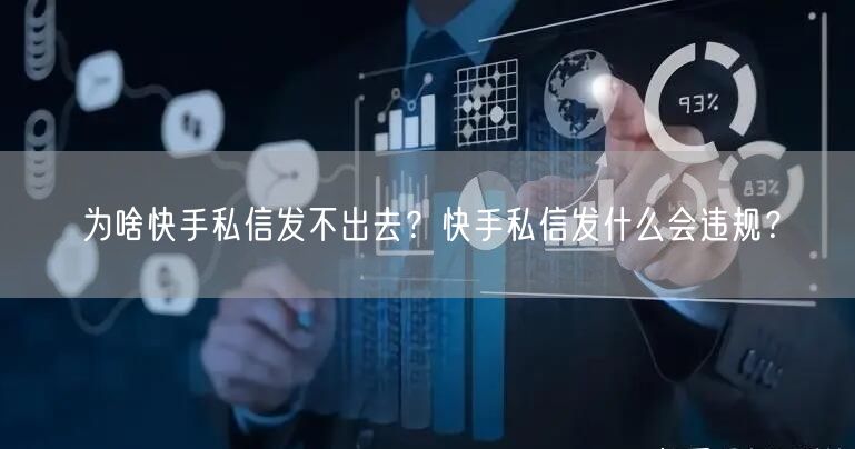 为啥快手私信发不出去？快手私信发什么会违规？