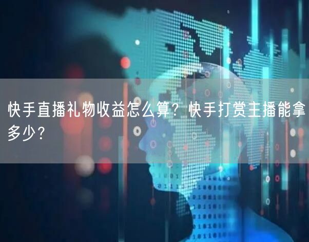 快手直播礼物收益怎么算？快手打赏主播能拿多少？