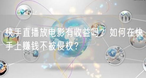快手直播放电影有收益吗？如何在快手上赚钱不被侵权？