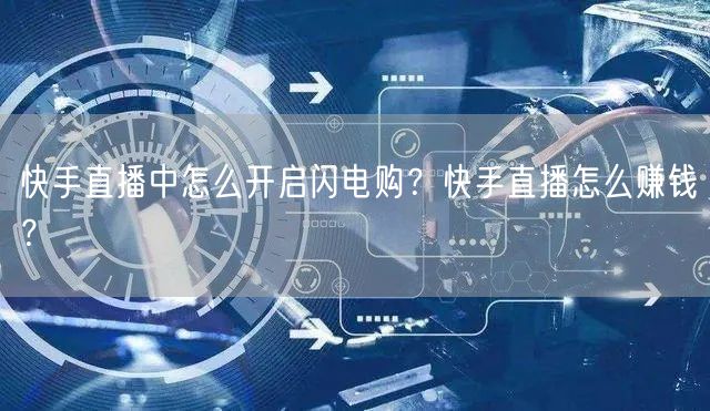 快手直播中怎么开启闪电购？快手直播怎么赚钱？