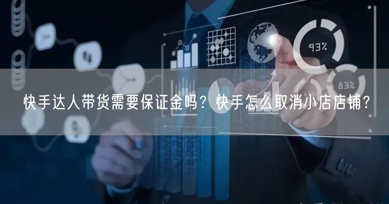 快手达人带货需要保证金吗？快手怎么取消小店店铺？
