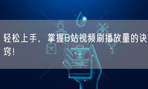 轻松上手,掌握B站视频刷播放量的诀窍!