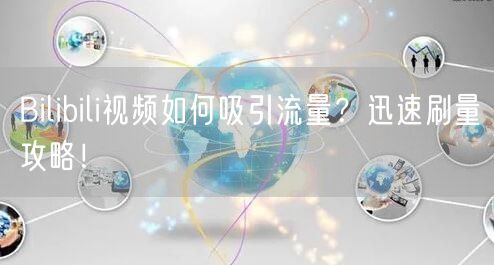 Bilibili视频如何吸引流量？迅速刷量攻略！
