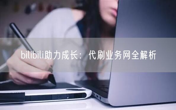 bilibili助力成长：代刷业务网全解析