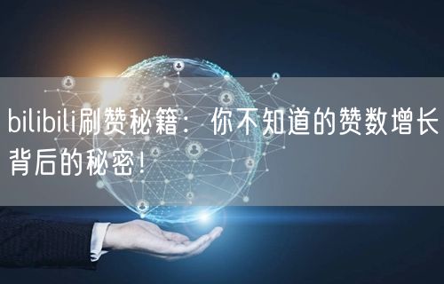 bilibili刷赞秘籍：你不知道的赞数增长背后的秘密！
