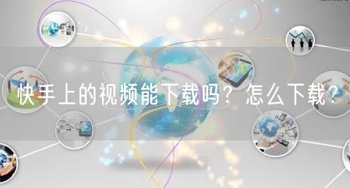 快手上的视频能下载吗？怎么下载？