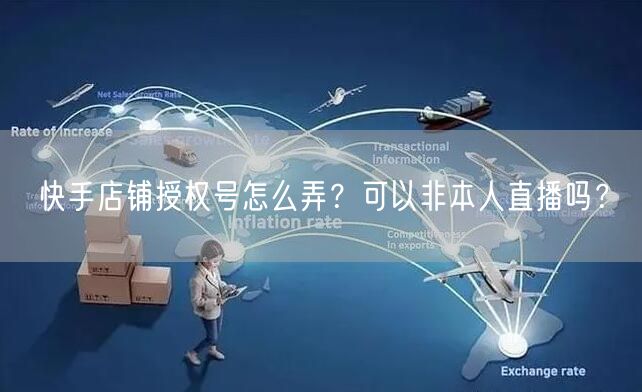 快手店铺授权号怎么弄？可以非本人直播吗？