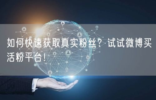 如何快速获取真实粉丝?试试微博买活粉平台!
