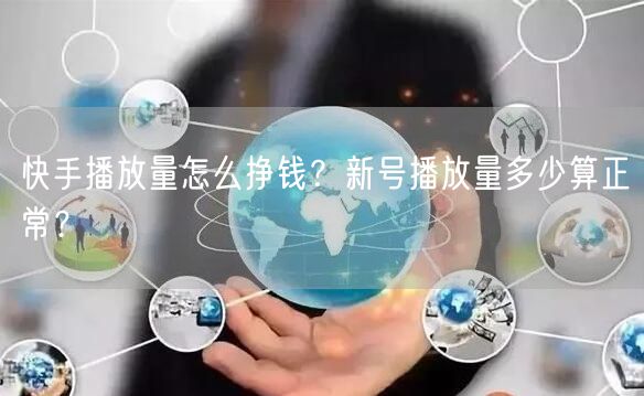 快手播放量怎么挣钱?新号播放量多少算正常?