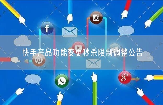 快手产品功能变更秒杀限制调整公告