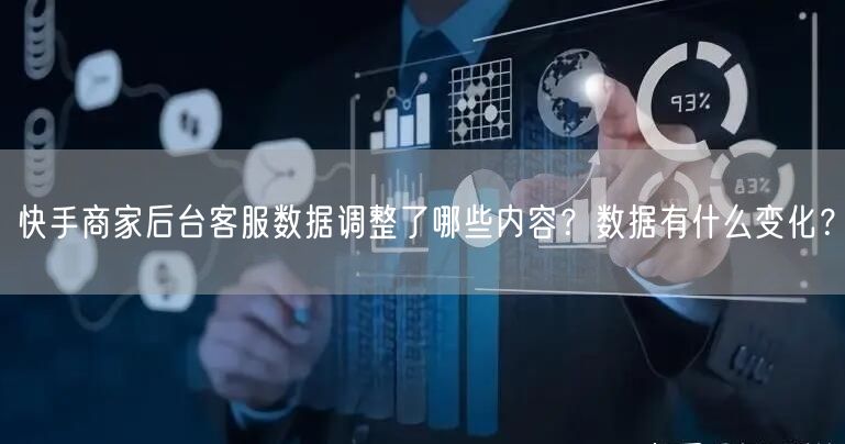 快手商家后台客服数据调整了哪些内容?数据有什么变化?