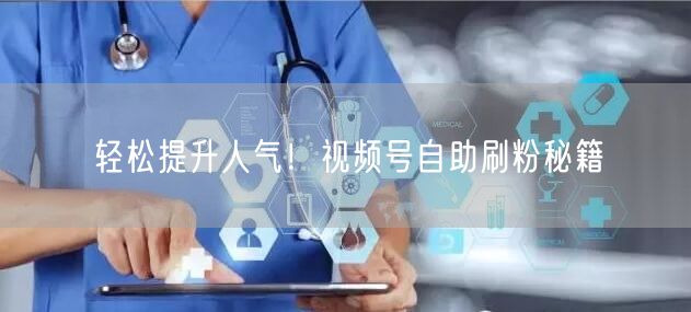 轻松提升人气！视频号自助刷粉秘籍