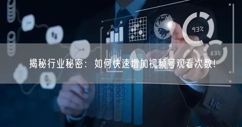 揭秘行业秘密：如何快速增加视频号观看次数！