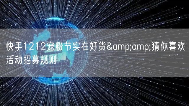 快手1212宠粉节实在好货&猜你喜欢活动招募规则