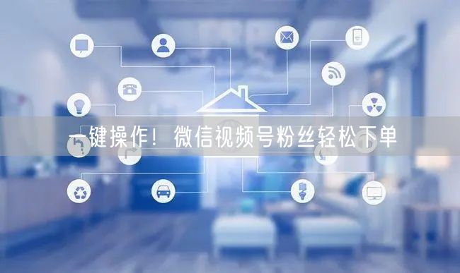 一键操作!微信视频号粉丝轻松下单