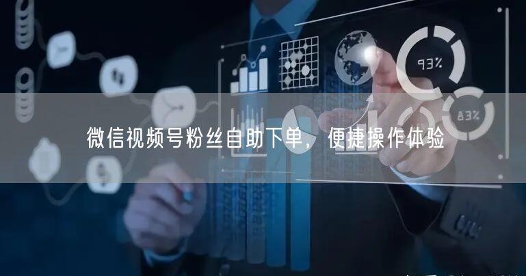 微信视频号粉丝自助下单，便捷操作体验