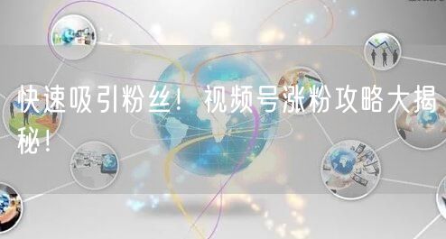 快速吸引粉丝！视频号涨粉攻略大揭秘！