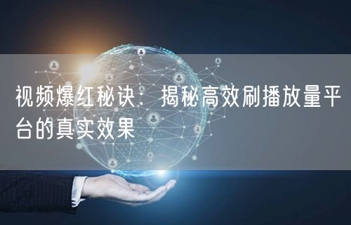 视频爆红秘诀：揭秘高效刷播放量平台的真实效果
