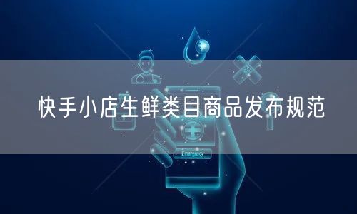 快手小店生鲜类目商品发布规范