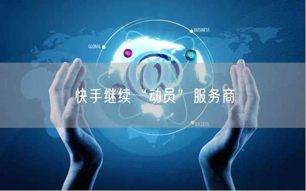 快手继续“动员”服务商