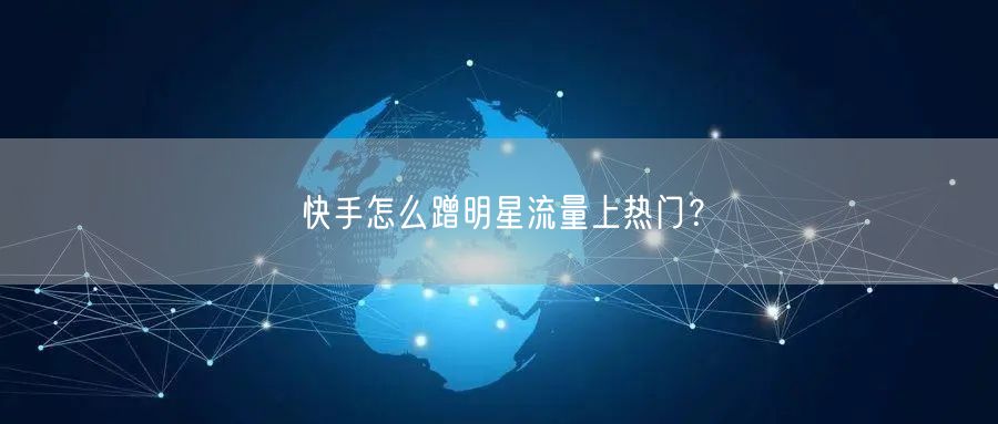 快手怎么蹭明星流量上热门?
