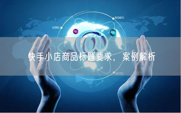 快手小店商品标题要求,案例解析