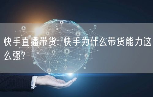 快手直播带货: 快手为什么带货能力这么强?