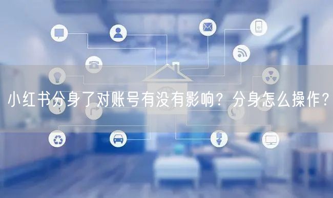 小红书分身了对账号有没有影响？分身怎么操作？