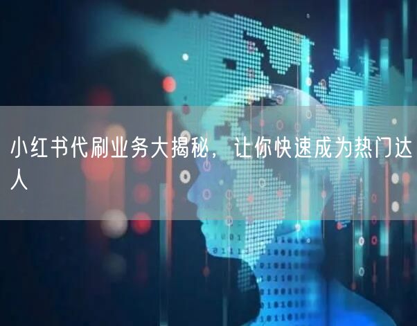 小红书代刷业务大揭秘，让你快速成为热门达人