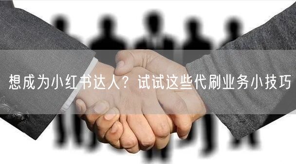 想成为小红书达人？试试这些代刷业务小技巧