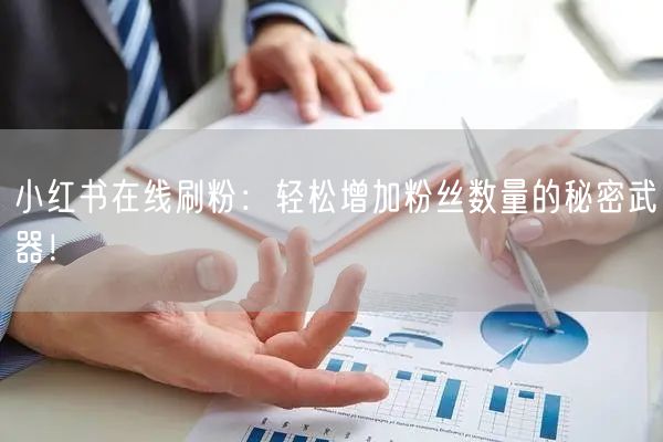 小红书在线刷粉：轻松增加粉丝数量的秘密武器！