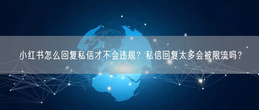 小红书怎么回复私信才不会违规？私信回复太多会被限流吗？