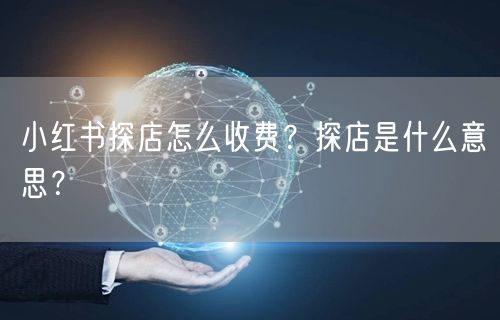 小红书探店怎么收费？探店是什么意思？