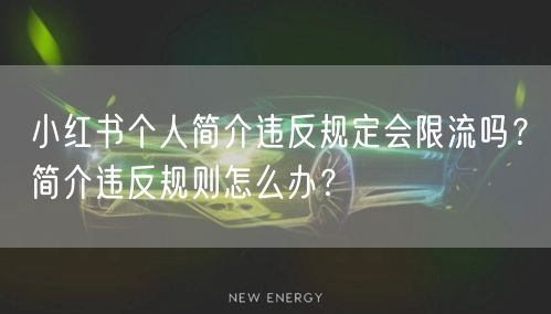 小红书个人简介违反规定会限流吗?简介违反规则怎么办?