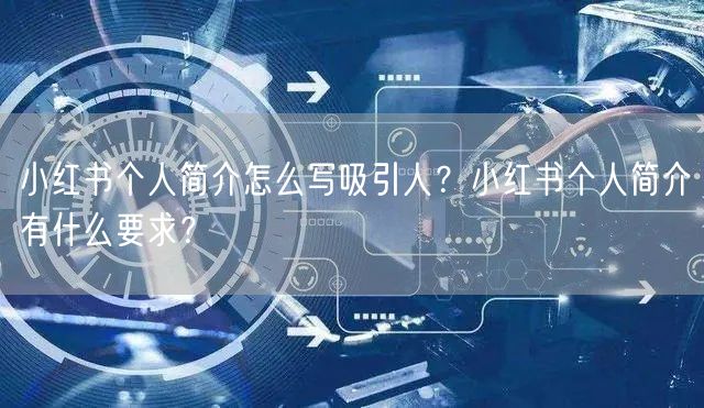 小红书个人简介怎么写吸引人?小红书个人简介有什么要求?