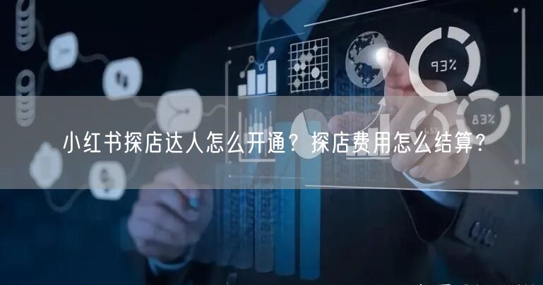 小红书探店达人怎么开通？探店费用怎么结算？