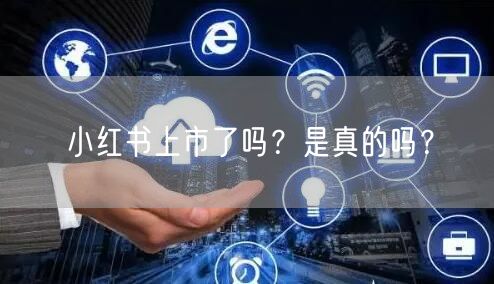 小红书上市了吗？是真的吗？