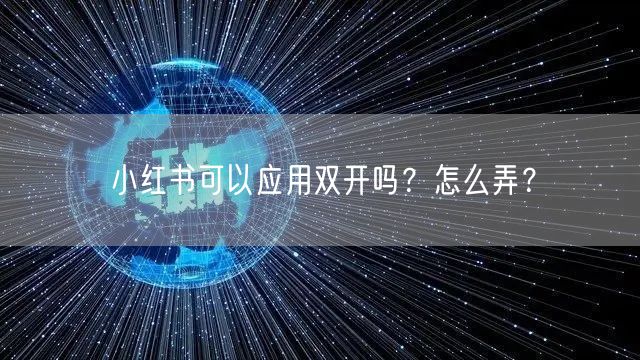 小红书可以应用双开吗？怎么弄？