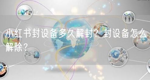 小红书封设备多久解封？封设备怎么解除？