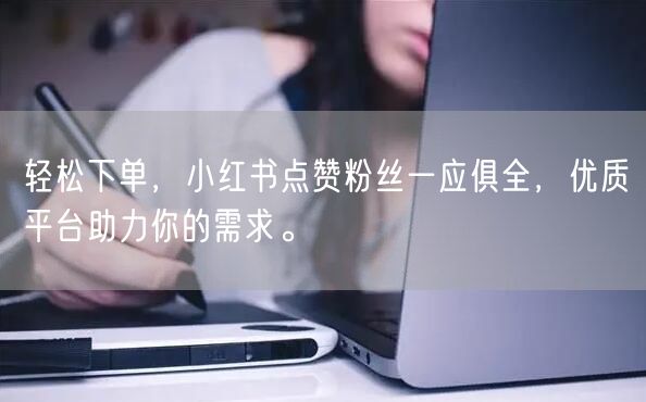 轻松下单，小红书点赞粉丝一应俱全，优质平台助力你的需求。
