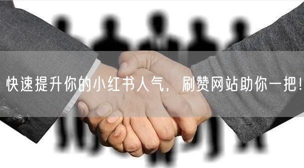 快速提升你的小红书人气，刷赞网站助你一把！