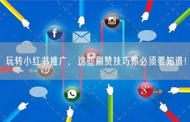 玩转小红书推广，这些刷赞技巧你必须要知道！