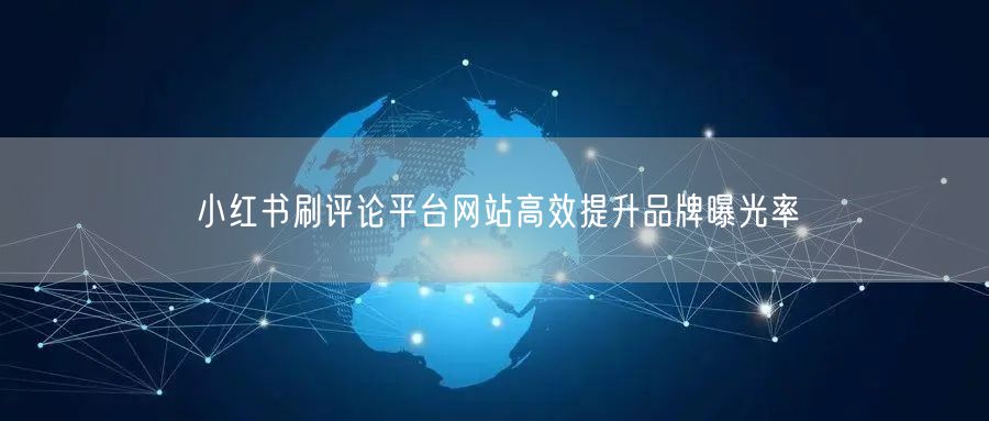 小红书刷评论平台网站高效提升品牌曝光率