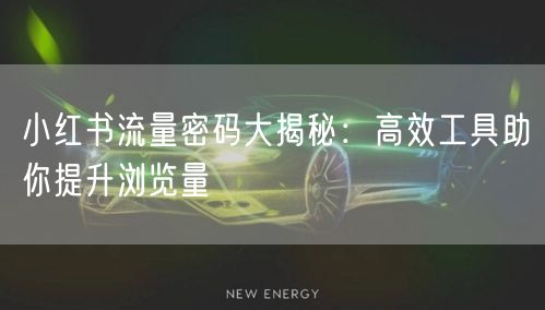 小红书流量密码大揭秘：高效工具助你提升浏览量