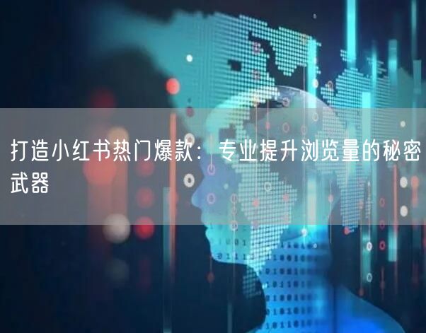 打造小红书热门爆款：专业提升浏览量的秘密武器