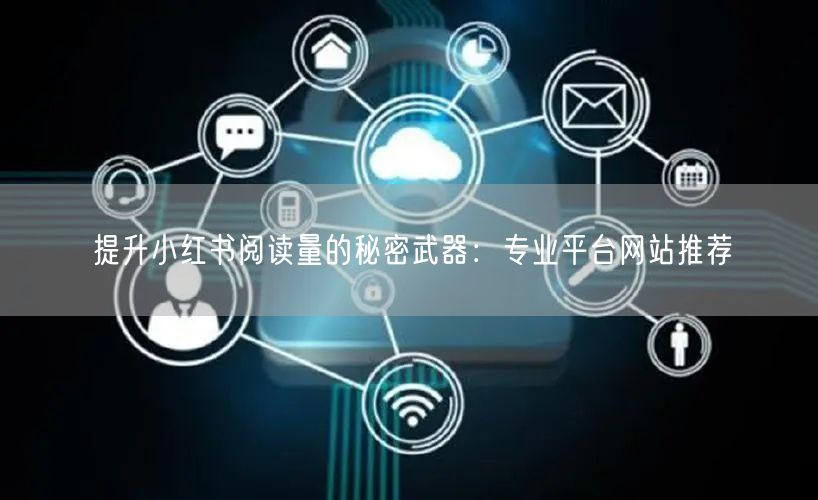 提升小红书阅读量的秘密武器：专业平台网站推荐