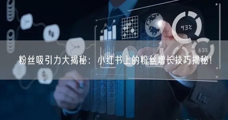 粉丝吸引力大揭秘：小红书上的粉丝增长技巧揭秘！